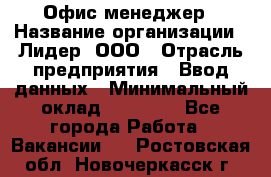 Офис-менеджер › Название организации ­ Лидер, ООО › Отрасль предприятия ­ Ввод данных › Минимальный оклад ­ 18 000 - Все города Работа » Вакансии   . Ростовская обл.,Новочеркасск г.